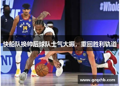 快船队换帅后球队士气大振，重回胜利轨道
