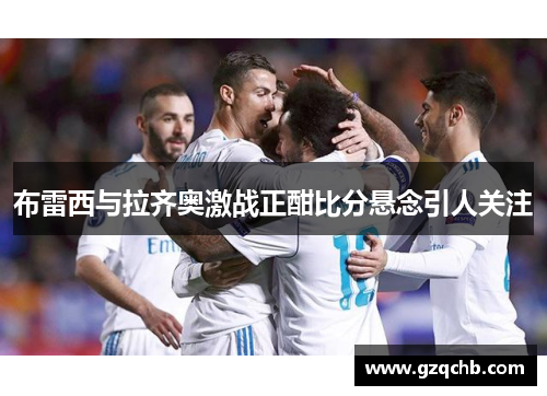 布雷西与拉齐奥激战正酣比分悬念引人关注