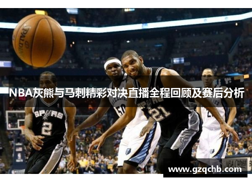 NBA灰熊与马刺精彩对决直播全程回顾及赛后分析