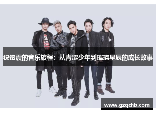 祝铭震的音乐旅程：从青涩少年到璀璨星辰的成长故事