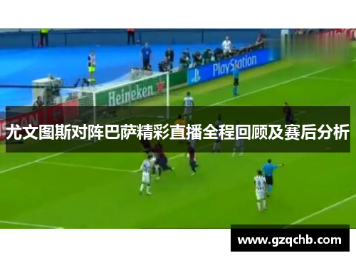 尤文图斯对阵巴萨精彩直播全程回顾及赛后分析
